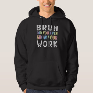 Bruh Did You Even Show Your Work Math Teacher Hoodie