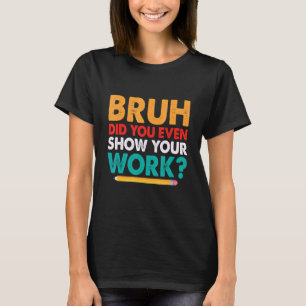 Bruh Did You Even Show Your Work Math Teacher Stud T-Shirt