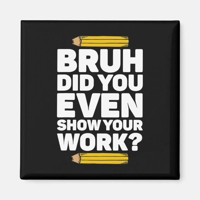 Bruh Did You Even Show Your Work Pi Day Math Teach Magnet (Front)