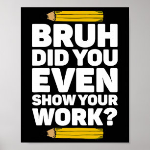 Bruh Did You Even Show Your Work Pi Day Math Teach Poster
