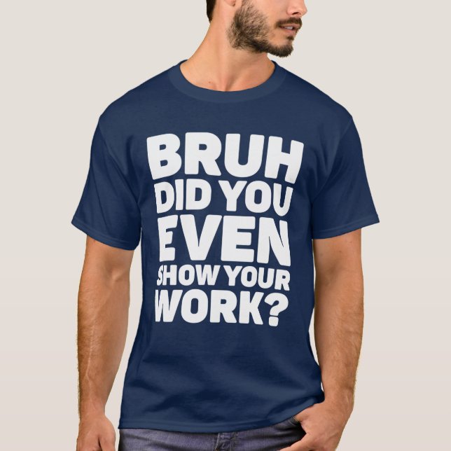 Bruh Did You Even Show Your Work Pi Day Math Teach T-Shirt (Front)