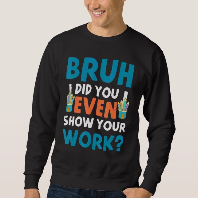 Bruh Did You Even Show Your Work Sweatshirt (Front)