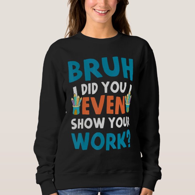Bruh Did You Even Show Your Work Sweatshirt (Front)