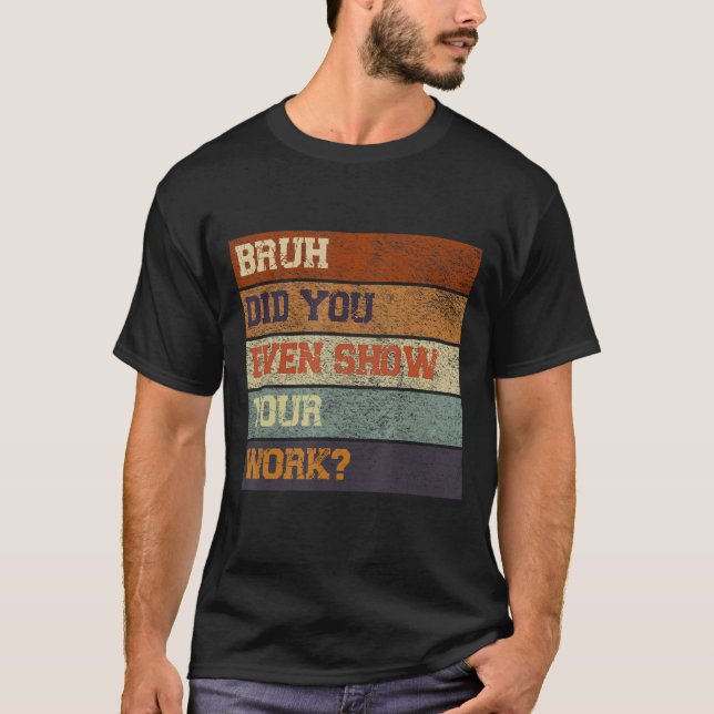 Bruh Did You Even Show Your Work Test Day Teacher  T-Shirt (Front)