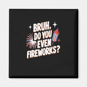 Bruh Do You Even Fireworks Funny 4th Of July Gifts Magnet