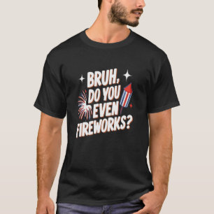 Bruh Do You Even Fireworks Funny 4th Of July Gifts T-Shirt