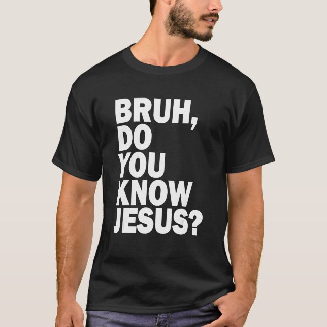 Bruh  Do You Know Jesus   Share Your Faith T-Shirt (Front)