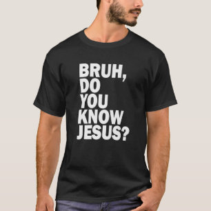 Bruh Do You Know Jesus Share Your Faith T-Shirt
