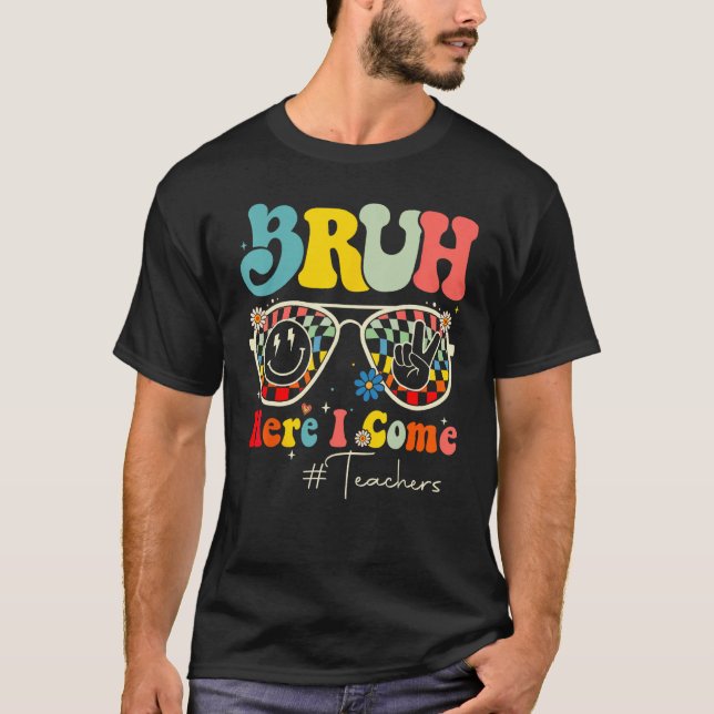 Bruh Here I Come Teachers First Day Back To School T-Shirt (Front)