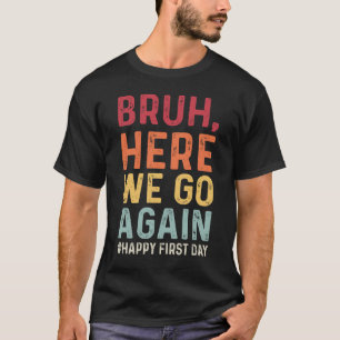 Bruh Here We Go Again Happy First Day T-Shirt