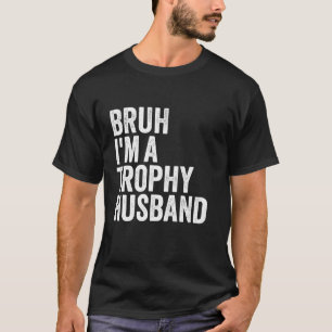 Bruh I m A Trophy Husband Awesome Hubby Design Dad T-Shirt