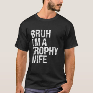 Bruh I m A Trophy Wife Cute Couple Mum Queen Desig T-Shirt