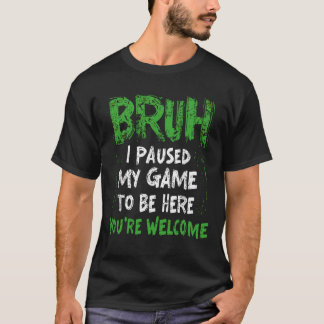 Bruh i Paused My Game to be here Gaming Gamer T-Shirt