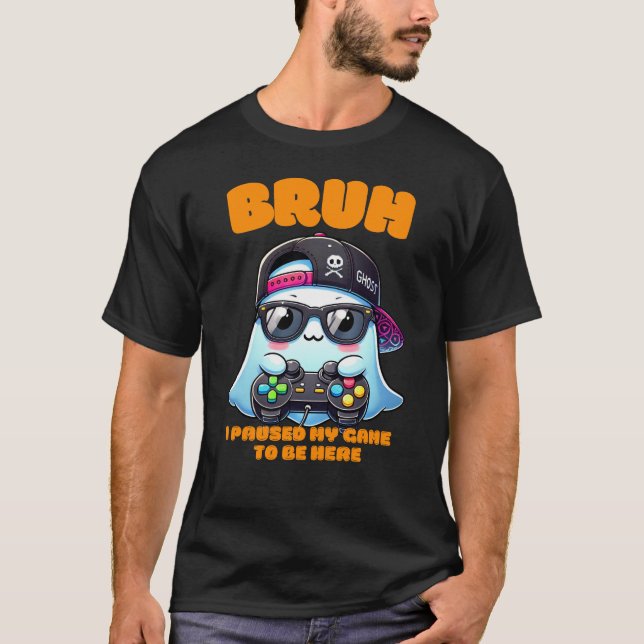 Bruh I Paused My Game To Be Here T-Shirt (Front)