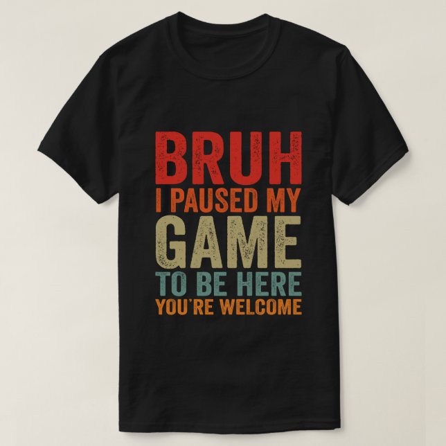 Bruh I Paused My Game To Be Here You're Welcome Fu T-Shirt (Design Front)