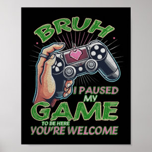 Bruh I Paused My Game To Be Here You're Welcome Gi Poster
