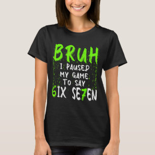 Bruh I Paused My Game To Say Six Seven Funny 67 Ga T-Shirt