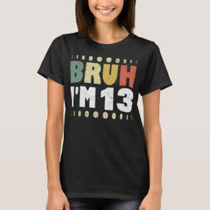 Bruh I'm 13 Funny 13th Birthday Party Girl Boy T-Shirt