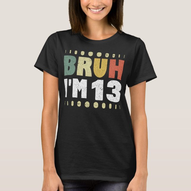 Bruh I'm 13 Funny 13th Birthday Party Girl Boy T-Shirt (Front)