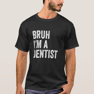 Bruh I'm A Dentist Funny Bruh Meme Sarcastic Job T-Shirt