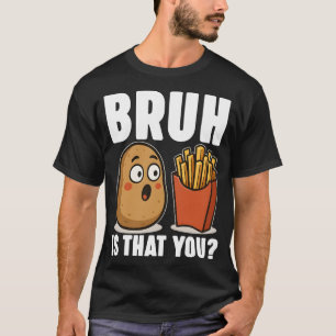 BRUH! IS THAT YOU? Funny Cute Potato and French Fr T-Shirt