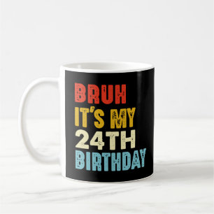 Bruh It My 24th Birthday 24 Years Old Funny Coffee Mug