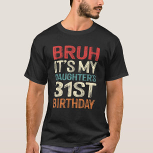 Bruh It s My Daughter s 31st Birthday 31 Years Old T-Shirt