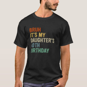 Bruh It s My Daughter s 40th Birthday Turning 40 Y T-Shirt