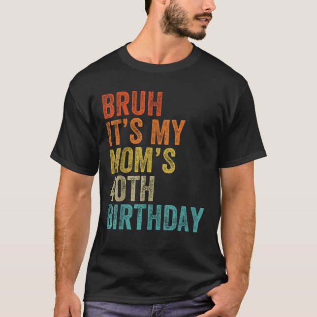 Bruh It s My Mom s 40th Birthday 40 Years Old Mom  T-Shirt (Front)