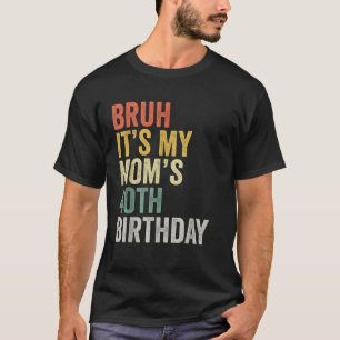 Bruh It s My Mum s 40th Birthday Mother s Day T-Shirt