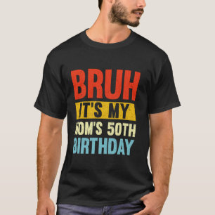 Bruh It s My Mum s 50th Birthday Mother s Gifts T-Shirt