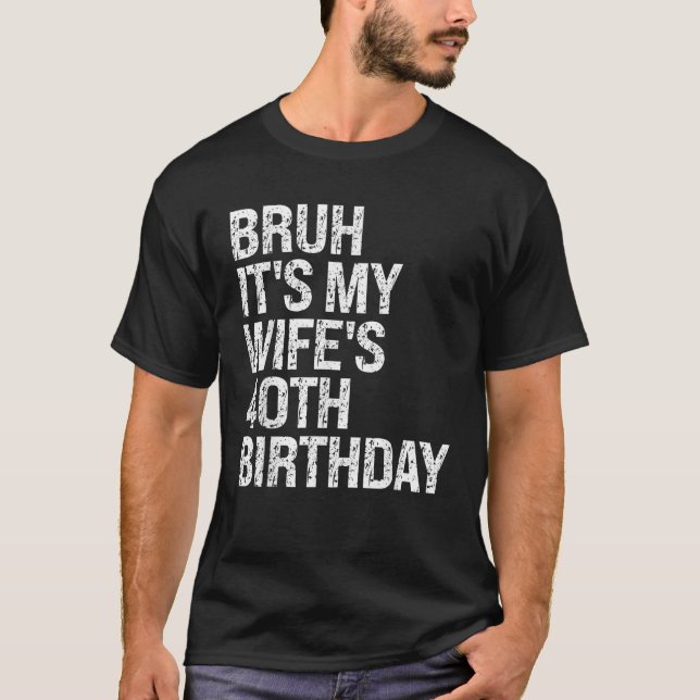 Bruh It s My Wife s 40th Birthday Queen Couple Hap T-Shirt (Front)