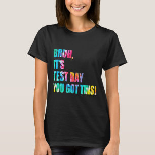 Bruh It’s Test Day You Got This Testing Day Funny T-Shirt