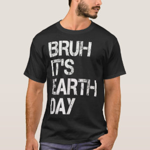 Bruh Its Earth Day Funny Earth Day Environmental P T-Shirt