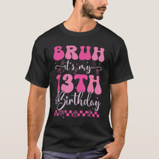 Bruh It's My 13th Birthday 13 Year T-Shirt