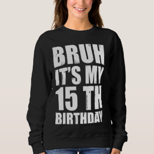 Bruh It's My 15th Birthday 15 Year Old Birthday Te Sweatshirt