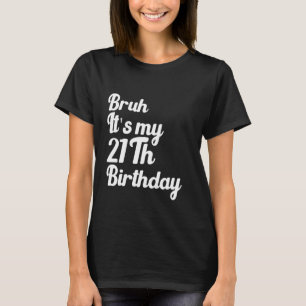 Bruh It's My 21Th Birthday Funny Humourous Sarcast T-Shirt