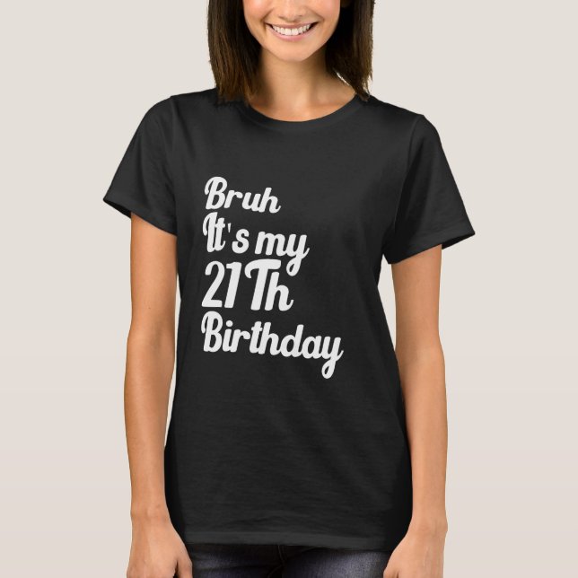 Bruh It's My 21Th Birthday Funny Humourous Sarcast T-Shirt (Front)