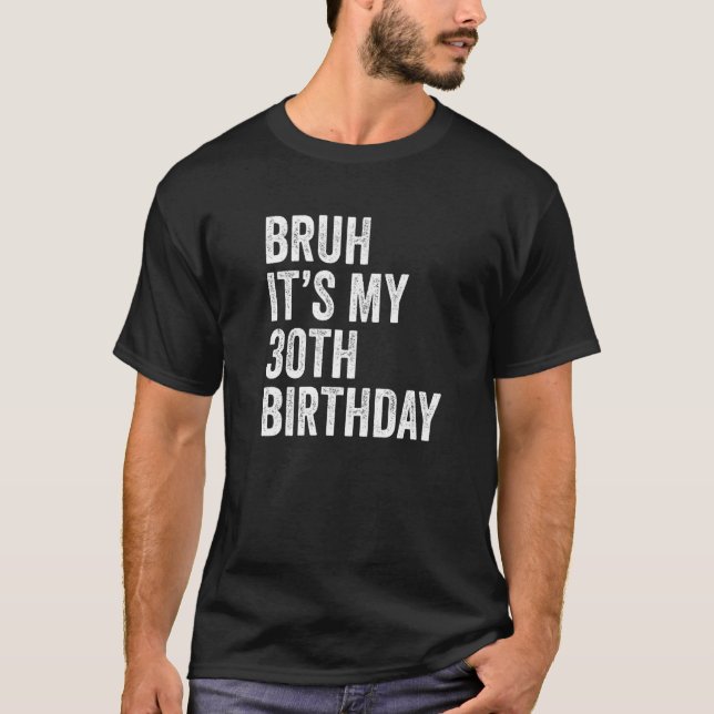 Bruh It's My 30th Birthday  30 Years Old Thirtieth T-Shirt (Front)