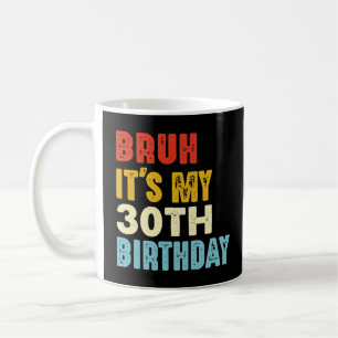 Bruh It's My 30th Birthday 30 Years Old Women Men  Coffee Mug
