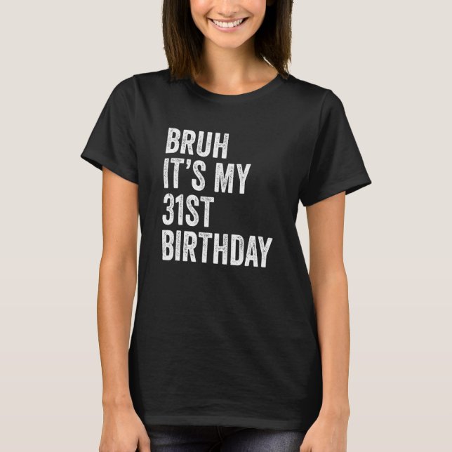 Bruh It's My 31st Birthday   31 Years Old   B day  T-Shirt (Front)