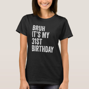 Bruh It's My 31st Birthday   31 Years Old   B day  T-Shirt