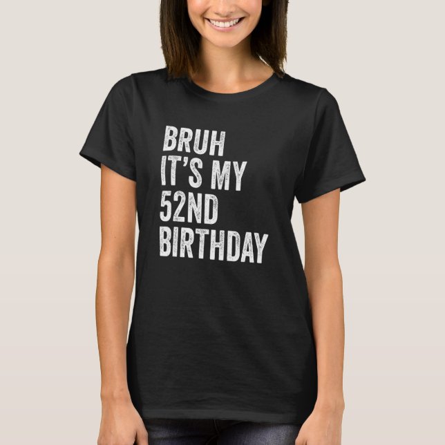 Bruh It's My 52nd Birthday 52 Years Old Fifty Seco T-Shirt (Front)
