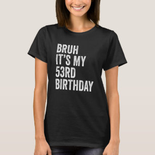 Bruh It's My 53rd Birthday 53 Years Old Fifty Thir T-Shirt