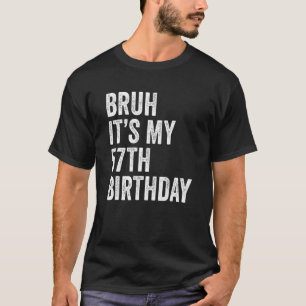 Bruh It's My 57th Birthday 57 Years Old Fifty Seve T-Shirt