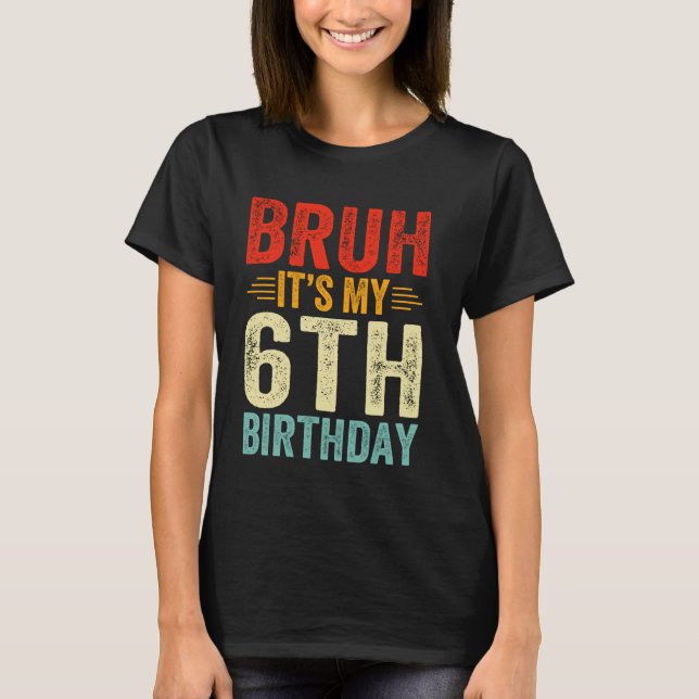 Bruh It's My 6th Birthday 6 Year Old Birthday T-Shirt (Front)