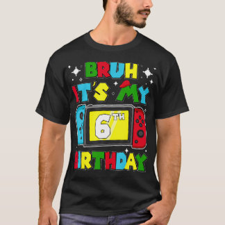Bruh It'S My 6Th Birthday Video Game 6 Years Old B T-Shirt