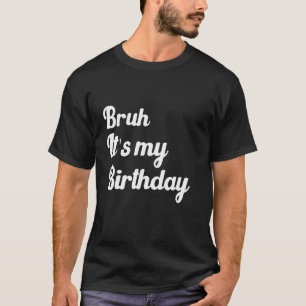 Bruh It's My Birthday Funny Humourous Sarcastic Sa T-Shirt