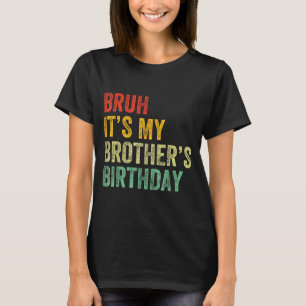 Bruh It's My Brother's Birthday Funny Bday Sister  T-Shirt