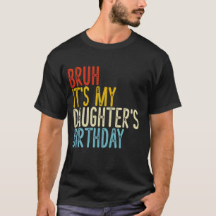 Bruh It's My Daughter's Birthday Funny Happy Vinta T-Shirt